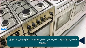 أسعار البوتاجازات.. تعرف على أفضل الماركات المتوفرة في الأسواق المصرية
